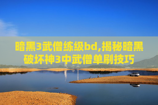 暗黑3武僧练级bd,揭秘暗黑破坏神3中武僧单刷技巧