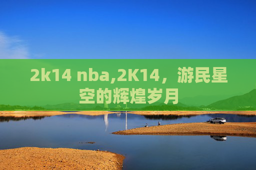 2k14 nba,2K14，游民星空的辉煌岁月