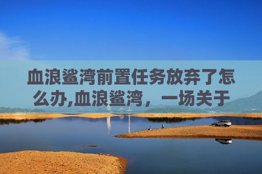 血浪鲨湾前置任务放弃了怎么办,血浪鲨湾，一场关于八卦牌的神秘传说