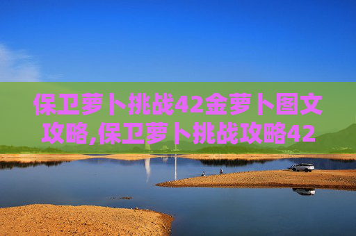 保卫萝卜挑战42金萝卜图文攻略,保卫萝卜挑战攻略42金萝卜 保卫萝卜挑战42金萝卜图文攻略,保卫萝卜挑战攻略42金萝卜