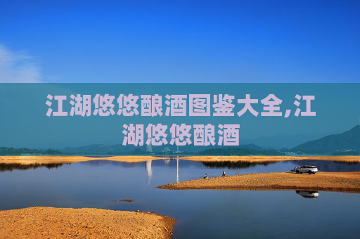 江湖悠悠酿酒图鉴大全,江湖悠悠酿酒