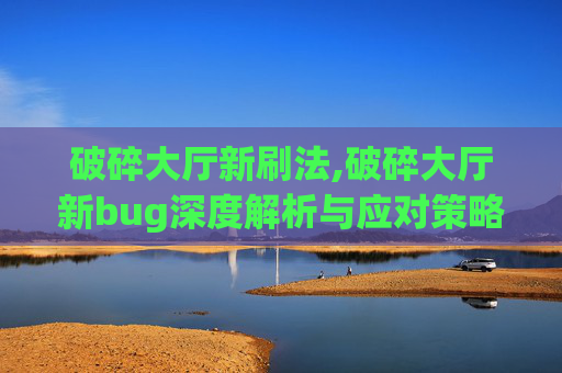 破碎大厅新刷法,破碎大厅新bug深度解析与应对策略
