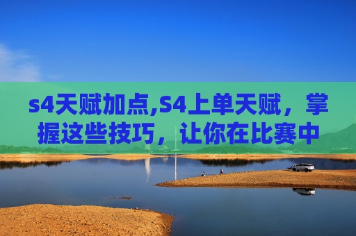 s4天赋加点,S4上单天赋，掌握这些技巧，让你在比赛中脱颖而出
