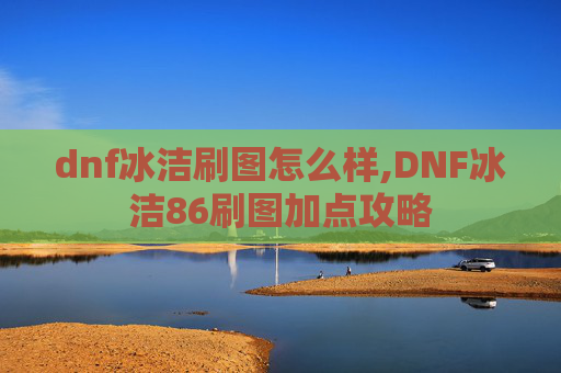 dnf冰洁刷图怎么样,DNF冰洁86刷图加点攻略