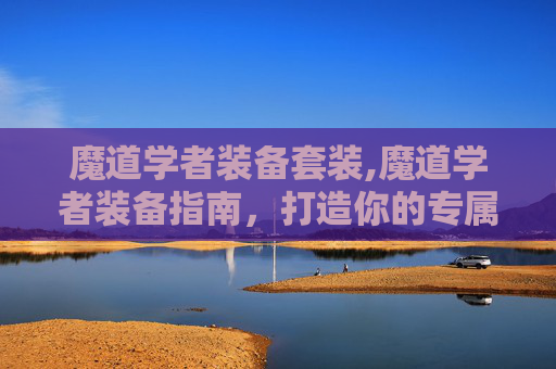 魔道学者装备套装,魔道学者装备指南，打造你的专属魔法力量