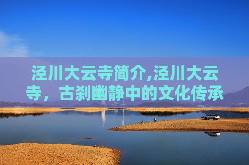 泾川大云寺简介,泾川大云寺，古刹幽静中的文化传承与心灵归宿