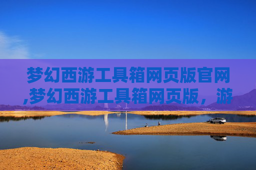 梦幻西游工具箱网页版官网,梦幻西游工具箱网页版，游戏辅助的便捷之选