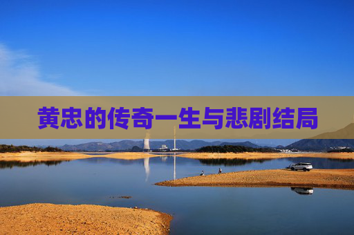 黄忠的传奇一生与悲剧结局
