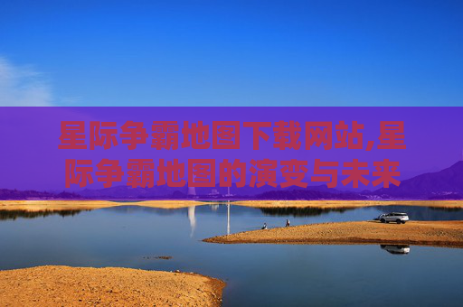 星际争霸地图下载网站,星际争霸地图的演变与未来