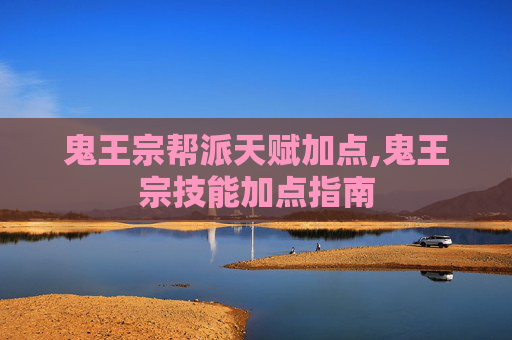 鬼王宗帮派天赋加点,鬼王宗技能加点指南