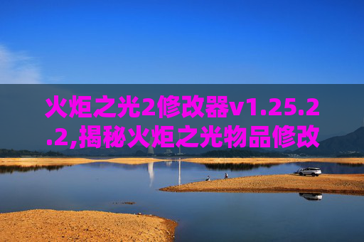 火炬之光2修改器v1.25.2.2,揭秘火炬之光物品修改器，游戏作弊工具的真相与影响
