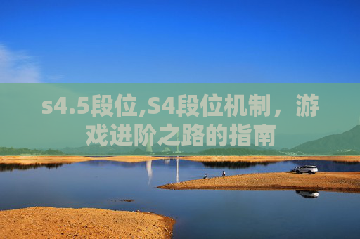 s4.5段位,S4段位机制，游戏进阶之路的指南