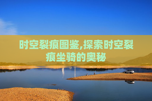 时空裂痕图鉴,探索时空裂痕坐骑的奥秘