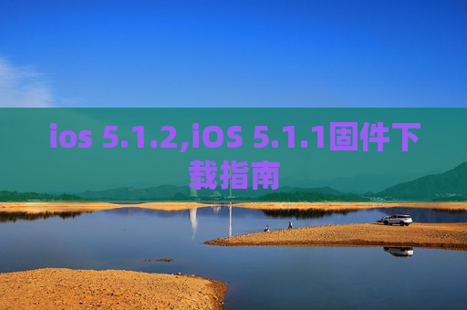 ios 5.1.2,iOS 5.1.1固件下载指南