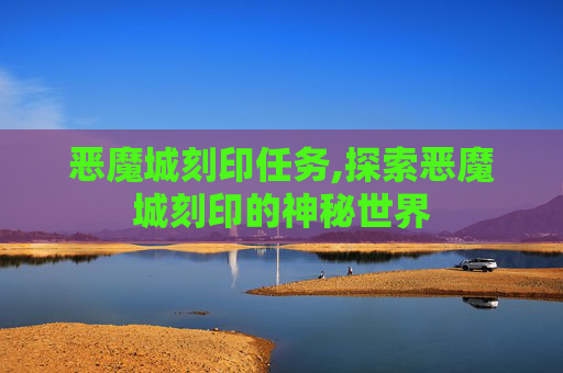恶魔城刻印任务,探索恶魔城刻印的神秘世界