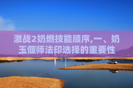 激战2奶燃技能顺序,一、奶玉偃师法印选择的重要性