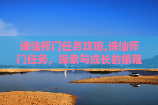 诛仙师门任务攻略,诛仙师门任务，探索与成长的旅程