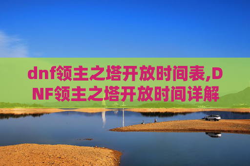 dnf领主之塔开放时间表,DNF领主之塔开放时间详解