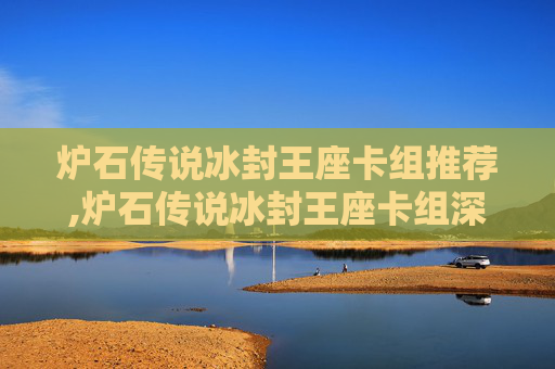 炉石传说冰封王座卡组推荐,炉石传说冰封王座卡组深度解析