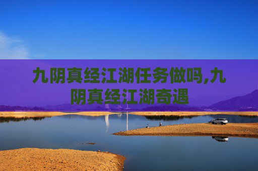 九阴真经江湖任务做吗,九阴真经江湖奇遇