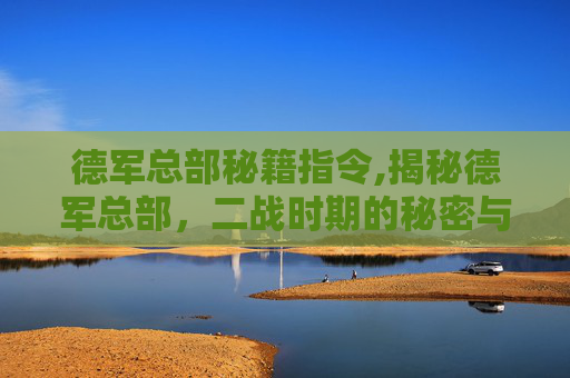 德军总部秘籍指令,揭秘德军总部，二战时期的秘密与策略