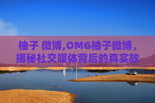 柚子 微博,OMG柚子微博，揭秘社交媒体背后的真实故事