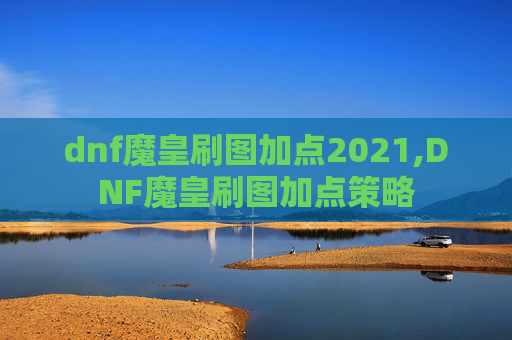 dnf魔皇刷图加点2021,DNF魔皇刷图加点策略