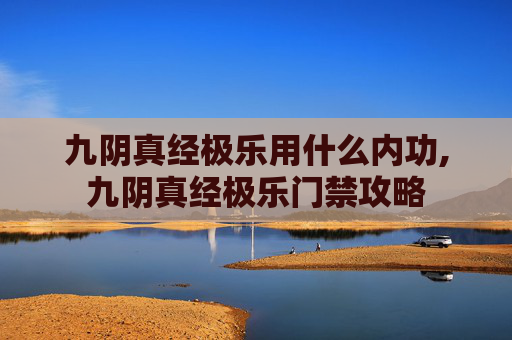 九阴真经极乐用什么内功,九阴真经极乐门禁攻略 九阴真经极乐用什么内功,九阴真经极乐门禁攻略