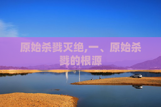 原始杀戮灭绝,一、原始杀戮的根源