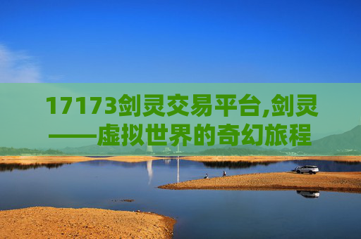 17173剑灵交易平台,剑灵——虚拟世界的奇幻旅程