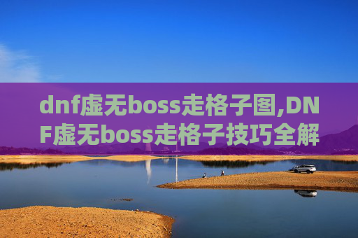 dnf虚无boss走格子图,DNF虚无boss走格子技巧全解析