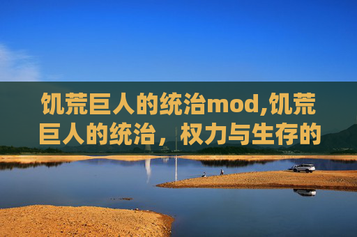 饥荒巨人的统治mod,饥荒巨人的统治，权力与生存的博弈