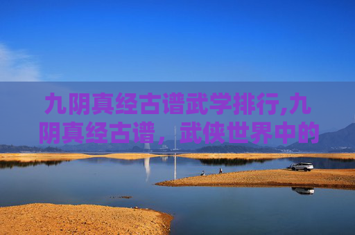 九阴真经古谱武学排行,九阴真经古谱，武侠世界中的绝世秘籍