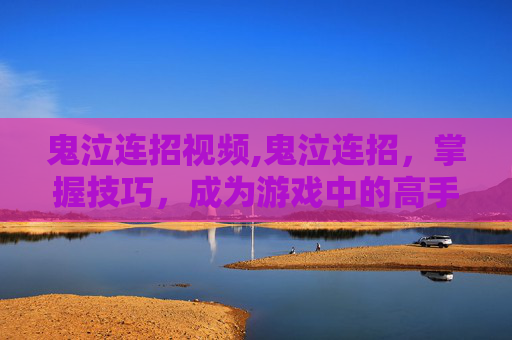 鬼泣连招视频,鬼泣连招，掌握技巧，成为游戏中的高手