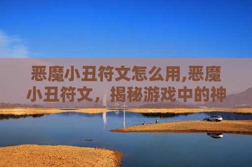 恶魔小丑符文怎么用,恶魔小丑符文，揭秘游戏中的神秘力量