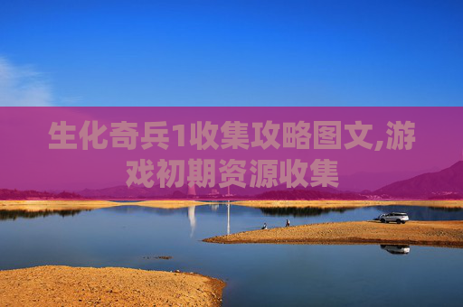 生化奇兵1收集攻略图文,游戏初期资源收集