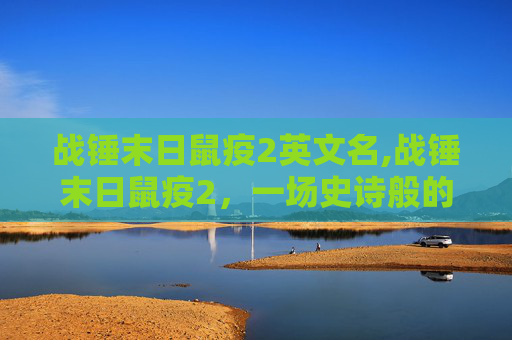 战锤末日鼠疫2英文名,战锤末日鼠疫2,一场史诗般的瘟疫战争