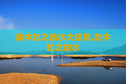 劫中劫之劫水大结局,劫中劫之劫水