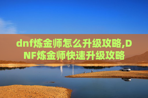 dnf炼金师怎么升级攻略,DNF炼金师快速升级攻略