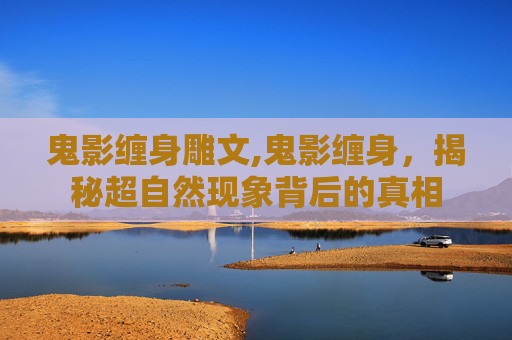 鬼影缠身雕文,鬼影缠身，揭秘超自然现象背后的真相