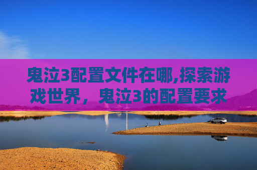 鬼泣3配置文件在哪,探索游戏世界，鬼泣3的配置要求与优化指南