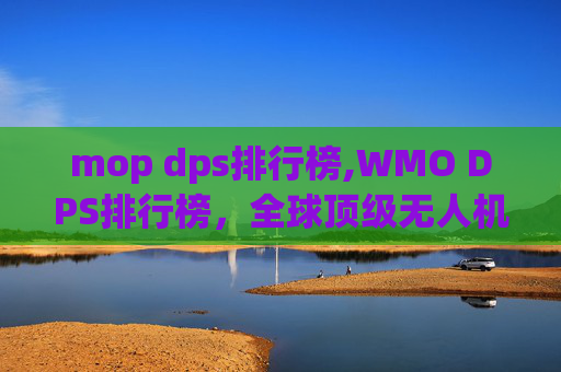 mop dps排行榜,WMO DPS排行榜，全球顶级无人机竞赛的巅峰对决