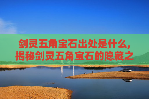 剑灵五角宝石出处是什么,揭秘剑灵五角宝石的隐藏之谜
