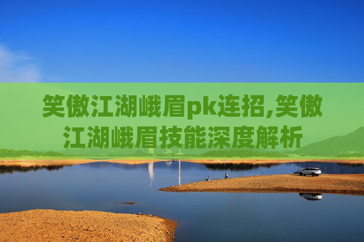 笑傲江湖峨眉pk连招,笑傲江湖峨眉技能深度解析 笑傲江湖峨眉pk连招,笑傲江湖峨眉技能深度解析