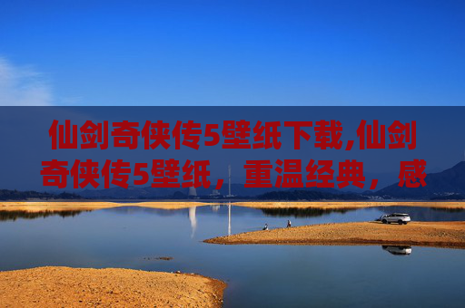 仙剑奇侠传5壁纸下载,仙剑奇侠传5壁纸,重温经典,感受仙侠世界的美
