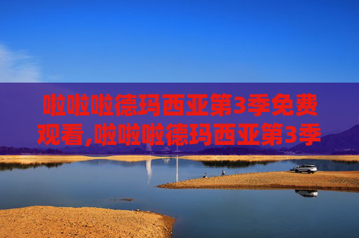 啦啦啦德玛西亚第3季免费观看,啦啦啦德玛西亚第3季，探索电竞世界的奇幻旅程