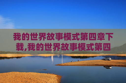 我的世界故事模式第四章下载,我的世界故事模式第四章，新世界的曙光