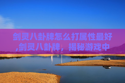 剑灵八卦牌怎么打属性最好,剑灵八卦牌，揭秘游戏中的神秘力量