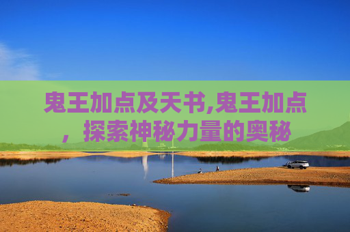 鬼王加点及天书,鬼王加点，探索神秘力量的奥秘