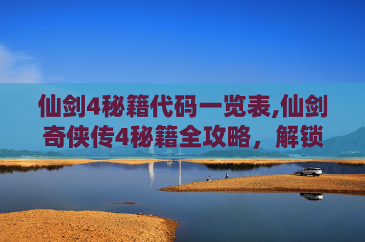 仙剑4秘籍代码一览表,仙剑奇侠传4秘籍全攻略，解锁游戏终极成就